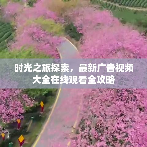 时光之旅探索，在线观看最新广告视频全攻略