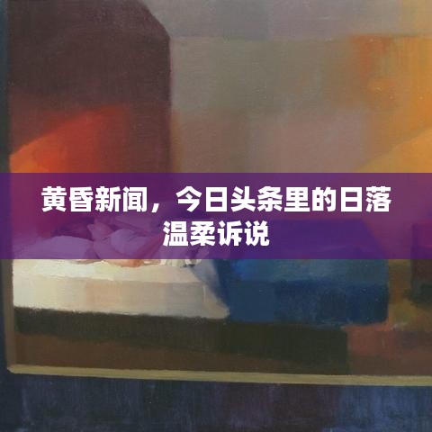 今日头条独家报道，黄昏新闻之日落温柔纪事
