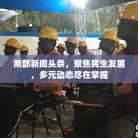 南部新闻聚焦，民生发展与多元动态