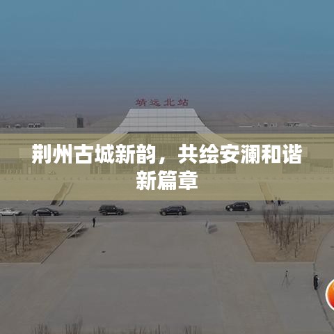 荆州古城新篇章，安澜和谐，共绘未来