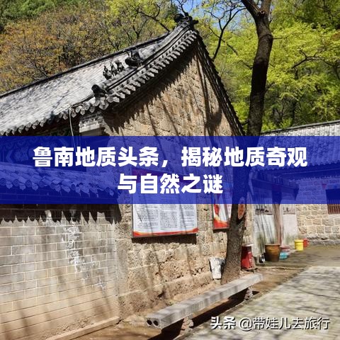 鲁南地质揭秘，地质奇观与自然之谜探索