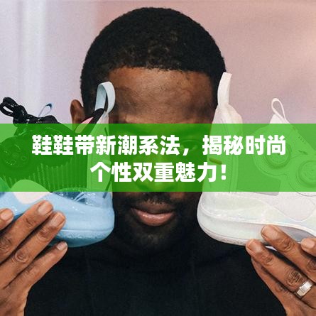 鞋鞋带新潮系法，揭秘时尚个性双重魅力！