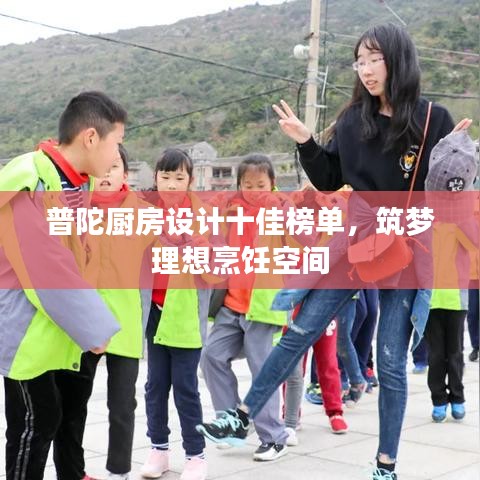 普陀厨房设计十佳榜单，打造理想烹饪环境