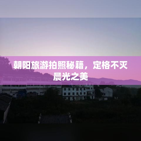 朝阳旅游拍照秘籍，记录晨光之美