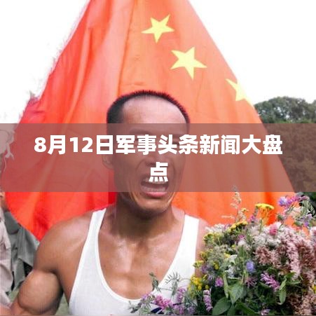8月12日军事新闻热点大盘点
