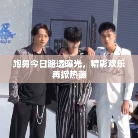 跑男最新路透曝光，欢乐再燃热潮！