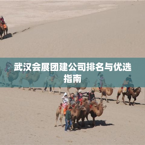武汉会展团建公司排名与优选指南