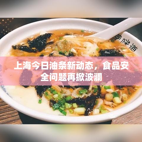 上海今日油条新动态，食品安全问题再掀波澜