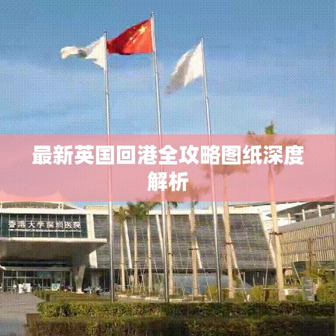 最新英国回港全攻略图纸深度解析