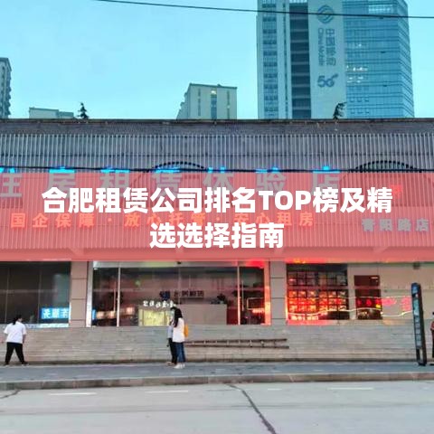 合肥租赁公司排名TOP榜及精选选择指南