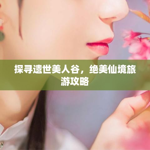探寻遗世美人谷，绝美仙境旅游攻略