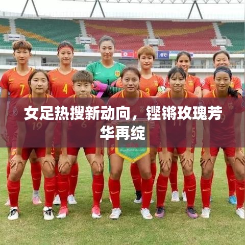 女足热搜新动向，铿锵玫瑰芳华再绽