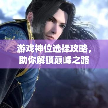 游戏神位选择攻略，助你解锁巅峰之路