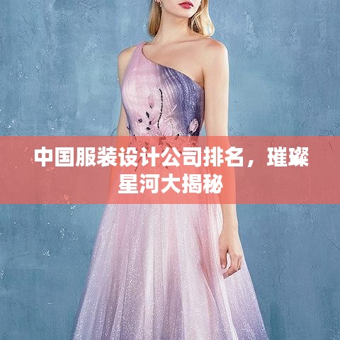 中国服装设计公司排名，璀璨星河大揭秘