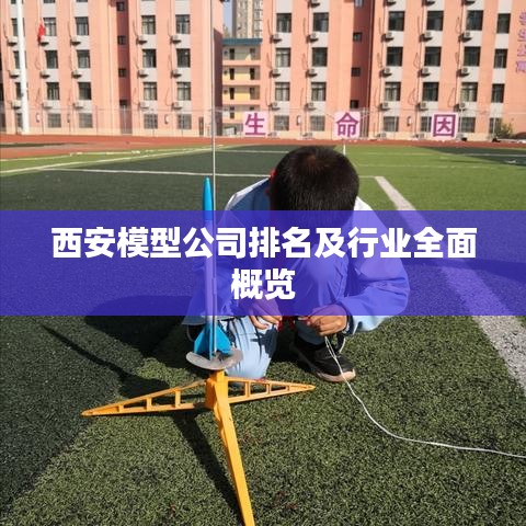 西安模型公司排名及行业全面概览