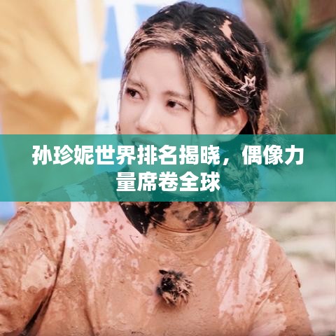 孙珍妮世界排名揭晓，偶像力量席卷全球