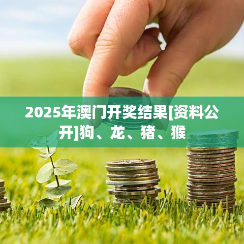 2025年澳门开奖结果[资料公开]狗、龙、猪、猴