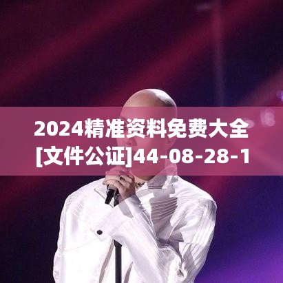2024精准资料免费大全[文件公证]44-08-28-19-25-38 T：06