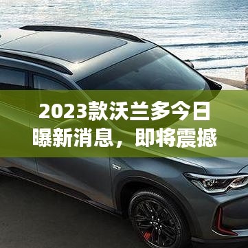 2023款沃兰多今日曝新消息，即将震撼登场！