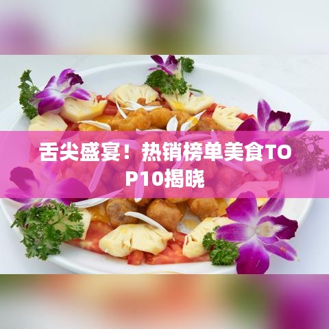 舌尖盛宴！热销榜单美食TOP10揭晓