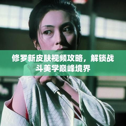 修罗新皮肤视频攻略，解锁战斗美学巅峰境界