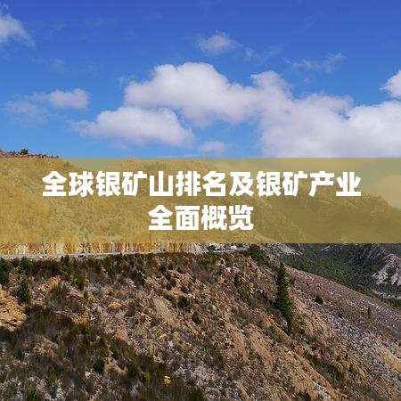 全球银矿山排名及银矿产业全面概览