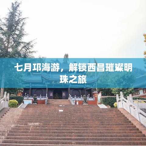 七月邛海游，解锁西昌璀璨明珠之旅
