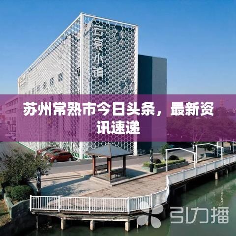 苏州常熟市今日头条，最新资讯速递