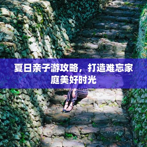 夏日亲子游攻略，打造难忘家庭美好时光