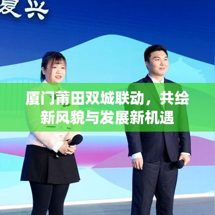 厦门莆田双城联动，共绘新风貌与发展新机遇