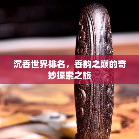 沉香世界排名，香韵之巅的奇妙探索之旅
