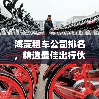 海淀租车公司排名，精选最佳出行伙伴