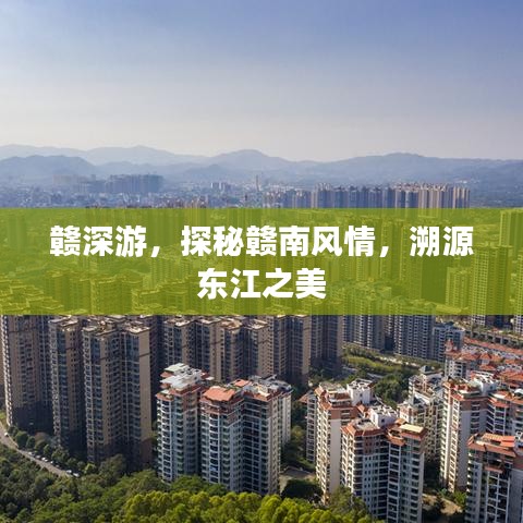 赣深游，探秘赣南风情，溯源东江之美