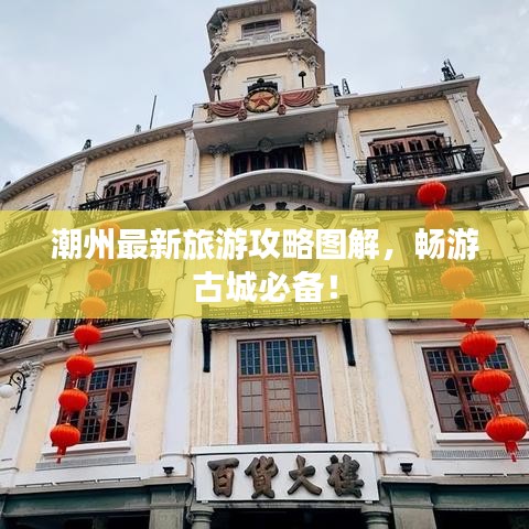 潮州最新旅游攻略图解，畅游古城必备！