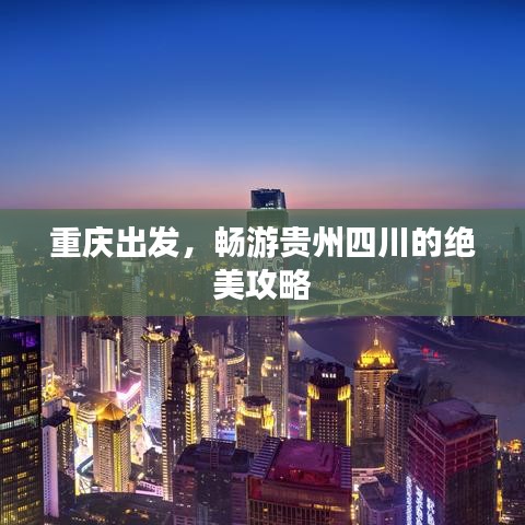 重庆出发，畅游贵州四川的绝美攻略