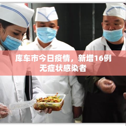 库车市今日疫情，新增16例无症状感染者