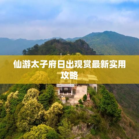 仙游太子府日出观赏最新实用攻略