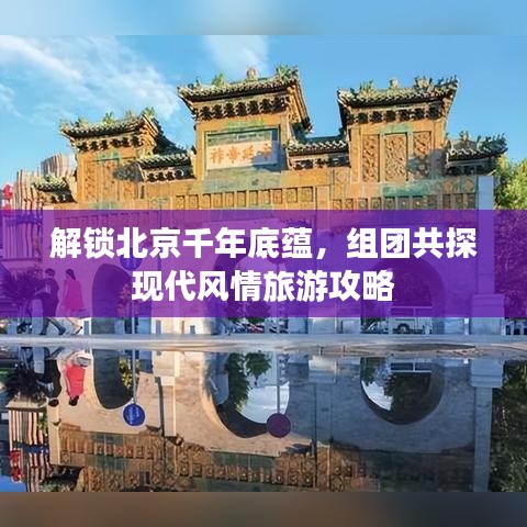 解锁北京千年底蕴，组团共探现代风情旅游攻略