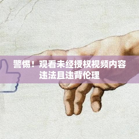 警惕！观看未经授权视频内容违法且违背伦理