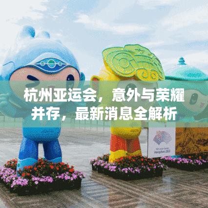 杭州亚运会，意外与荣耀并存，最新消息全解析