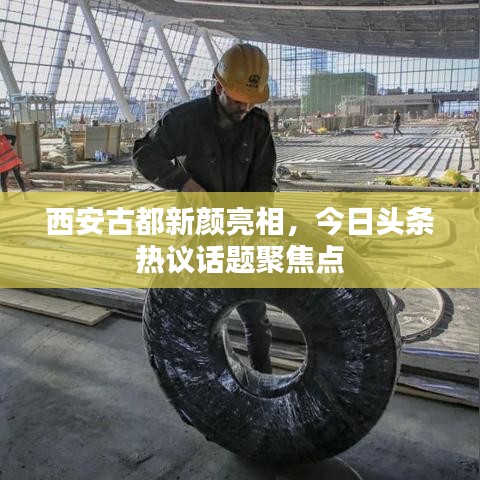 西安古都新颜亮相，今日头条热议话题聚焦点