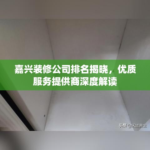 嘉兴装修公司排名揭晓，优质服务提供商深度解读