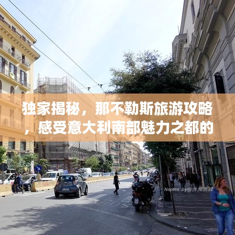 独家揭秘，那不勒斯旅游攻略，感受意大利南部魅力之都的风情万种