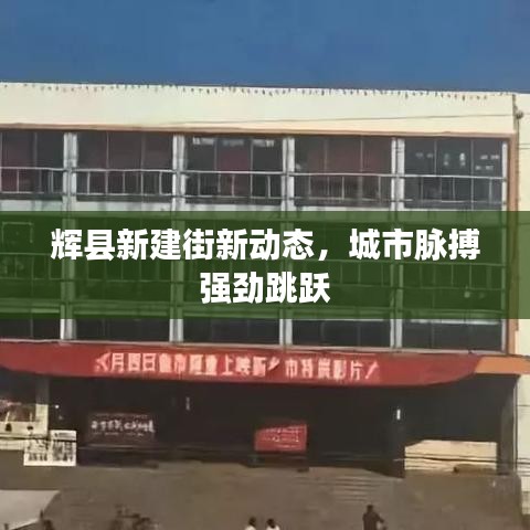 辉县新建街新动态，城市脉搏强劲跳跃