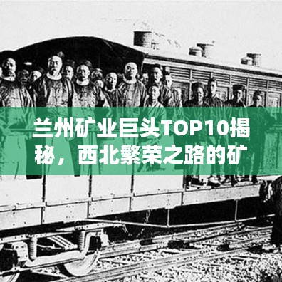 兰州矿业巨头TOP10揭秘，西北繁荣之路的矿业霸主