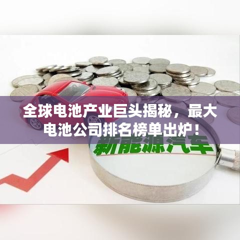 全球电池产业巨头揭秘，最大电池公司排名榜单出炉！