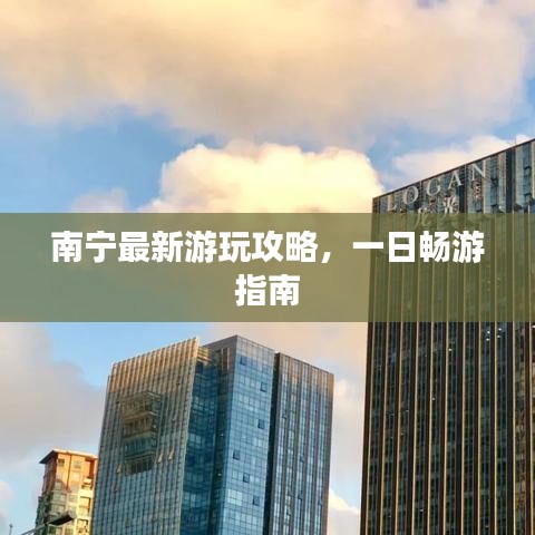 南宁最新游玩攻略，一日畅游指南