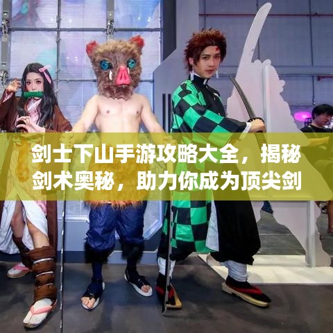 剑士下山手游攻略大全，揭秘剑术奥秘，助力你成为顶尖剑客！