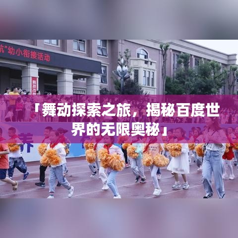 「舞动探索之旅，揭秘百度世界的无限奥秘」