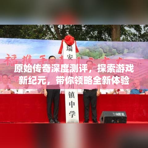 原始传奇深度测评，探索游戏新纪元，带你领略全新体验